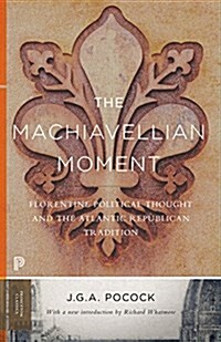 The Machiavellian Moment: Florentine Political Thought and the Atlantic Republican Tradition (Paperback)