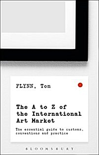 The A-Z of the International Art Market : The Essential Guide to Customs, Conventions and Practice (Paperback)