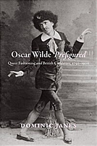 Oscar Wilde Prefigured: Queer Fashioning and British Caricature, 1750-1900 (Hardcover)