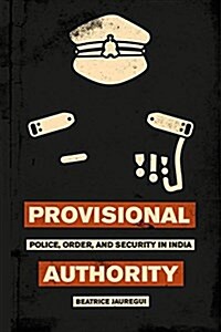 Provisional Authority: Police, Order, and Security in India (Paperback)