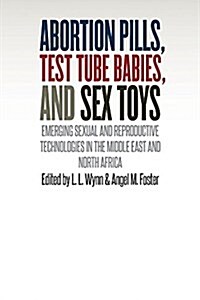 Abortion Pills, Test Tube Babies, and Sex Toys: Emerging Sexual and Reproductive Technologies in the Middle East and North Africa (Paperback)