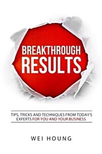 Breakthrough Results!: Tips, Tricks and Techniques from Todays Experts for You and Your Business (Paperback)