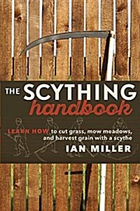 The Scything Handbook: Learn How to Cut Grass, Mow Meadows and Harvest Grain with a Scythe (Paperback)