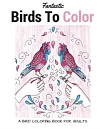 Fantastic Birds to Color: A Bird Coloring Book for Adults (Paperback)