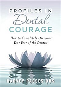 Profiles in Dental Courage: How to Completely Overcome Your Fear of the Dentist (Paperback)