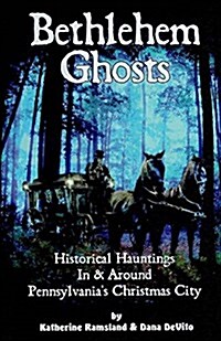 Bethlehem Ghosts: Historical Hauntings in & Around Pennsylvanias Christmas City (Paperback)