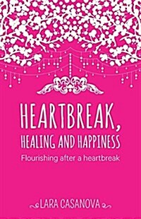 Heartbreak, Healing and Happiness: Flourishing After a Heartbreak (Paperback)