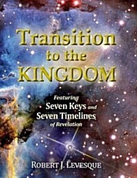 Transition to the Kingdom: Featuring Seven Keys and Seven Timelines of Revelation (Hardcover)