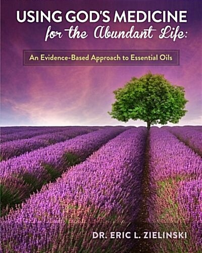 Using Gods Medicine for the Abundant Life: An Evidence-Based Approach to Essential Oils (Paperback)