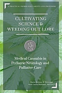 Cultivating Science & Weeding Out Lore: Medical Cannabis in Pediatric Neurology and Palliative Care: A Practical Primer for Parents and Providers. (Paperback)