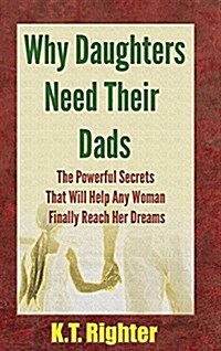 Why Daughters Need Their Dads: The Powerful Secrets That Will Help Any Woman Finally Reach Her Dreams (Hardcover)