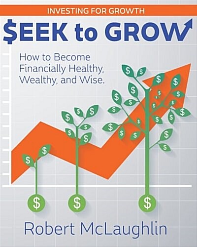 Seek to Grow: Investing for Growth-How to Become Financially Healthy, Wealthy and Wise (Paperback)