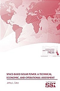 Space-Based Solar Power: A Technical, Economic, and Operational Assessment (Paperback)