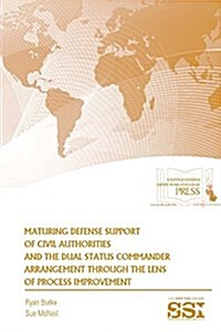 Maturing Defense Support of Civil Authorities and the Dual Status Commander Arrangement Through the Lens of Process Improvement (Paperback)