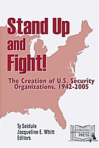 Stand Up and Fight! the Creation of U.S. Security Organizations, 1942-2005 (Paperback)