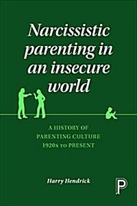 Narcissistic Parenting in an Insecure World : A History of Parenting Culture 1920s to Present (Hardcover)