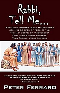 Rabbi, Tell Me...: Johns Gospel of Belief vs. Thomas Gospel of Knowledge (Paperback)