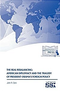 The Real Rebalancing: American Diplomacy and the Tragedy of President Obamas Foreign Policy (Paperback)