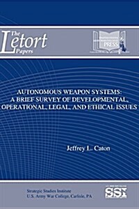 Autonomous Weapon Systems: A Brief Survey of Developmental, Operational, Legal, and Ethical Issues (Paperback)