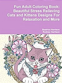 Fun Adult Coloring Book: Beautiful Stress Relieving Cats and Kittens Designs for Relaxation and More (Paperback)