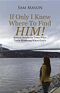 If Only I Knew Where to Find Him!: Biblical Insights for Times When Youre Wondering Where God Is (Paperback)