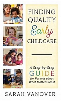 Finding Quality Early Childcare: A Step-By-Step Guide for Parents about What Matters Most (Hardcover)