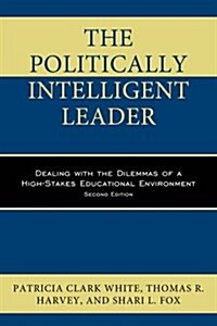 The Politically Intelligent Leader: Dealing with the Dilemmas of a High-Stakes Educational Environment (Hardcover, 2)
