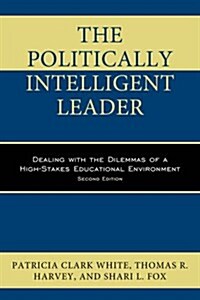 The Politically Intelligent Leader: Dealing with the Dilemmas of a High-Stakes Educational Environment (Paperback, 2)