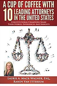 A Cup of Coffee with 10 Leading Attorneys in the United States: Constitutional Champions Share Their Stories, Experiences, and Insights (Paperback)