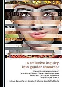 A Reflexive Inquiry Into Gender Research: Towards a New Paradigm of Knowledge Production & Exploring New Frontiers of Gender Research in Southern Afri (Hardcover)