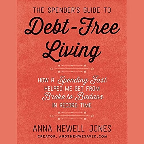 The Spenders Guide to Debt-Free Living: How a Spending Fast Helped Me Get from Broke to Badass in Record Time (MP3 CD)