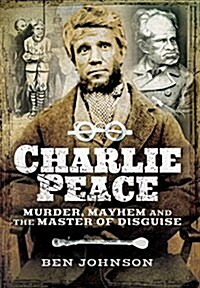 Charlie Peace: Murder, Mayhem and the Master of Disguise (Paperback)