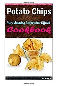 Potato Chips: Most Amazing Recipes Ever Offered (Paperback)