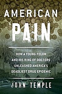 American Pain: How a Young Felon and His Ring of Doctors Unleashed Americas Deadliest Drug Epidemic (Paperback)