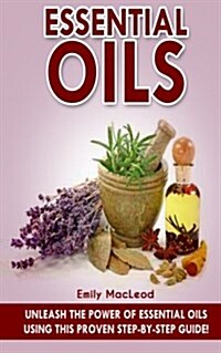 Essential Oils: Unleash the Power of Essential Oils Using This Proven Step by Step Guide (Paperback)