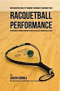Implementing Cross Fit Training Techniques to Maximize Your Racquetball Performance: An Integrated Training Program to Make You an Elite Racquetball P (Paperback)