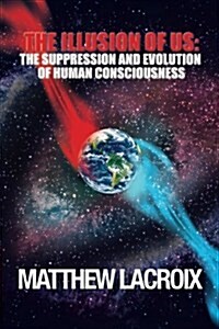 The Illusion of Us: The Suppression and Evolution of Human Consciousness (Paperback)