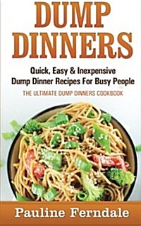 Dump Dinners: Quick, Easy & Inexpensive Dump Dinner Recipes for Busy People - The Ultimate Dump Dinners Cookbook (Paperback)