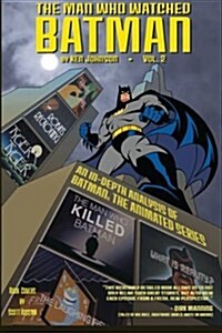 The Man Who Watched Batman Vol.2: An in Depth Guide to Batman: The Animated Series (Paperback)