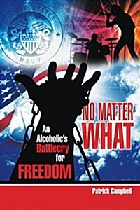 No Matter What: An Alcoholics Battle Cry for Freedom (Paperback)