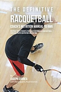 The Definitive Racquetball Coachs Nutrition Manual to Rmr: Prepare Your Students for High Performance Racquetball Through Proper Nutrition and Dietin (Paperback)