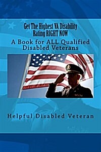Get the Highest Va Disability Rating Right Now: A Book for All Qualified Disabled Veterans (Paperback)