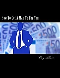 How to Get a Man to Pay You (Paperback)