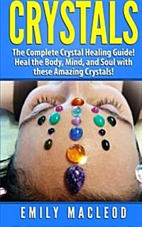 Crystals: The Complete Crystal Healing Guide! Heal the Body, Mind, and Soul with the Power of Crystals! (Paperback)