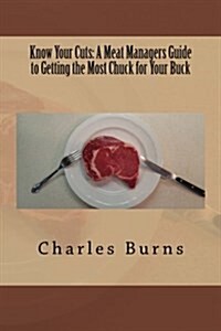 Know Your Cuts: A Meat Managers Guide to Getting the Most Chuck for Your Buck (Paperback)