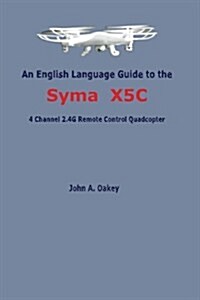 An English Language Guide to the Syma X5c: 4 Channel 2.4g Remote Control Quadcopter (Paperback)