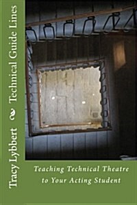 Technical Guide Lines: Teaching Technical Theatre to Your Acting Student (Paperback)