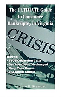 The Ultimate Guide to Consumer Bankruptcy in Virginia: How To: Stop Collection Calls, Get Your Debt Discharged, Keep Your House, and Much More! (Paperback)
