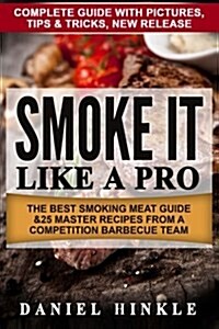 Smoke It Like a Pro: The Best Smoking Meat Guide & 25 Master Recipes from a Competition Barbecue Team + Bonus 10 Must-Try BBQ Sauces (Paperback)