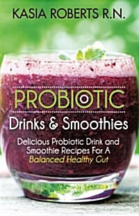 Probiotic Drinks and Smoothies: Delicious Probiotic Drink and Smoothie Recipes for a Balanced Healthy Gut (Paperback)